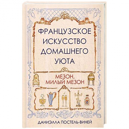 Домоводство. Обиходно-бытовые рекомендации, книга Французское искусство домашнего уюта заказать
