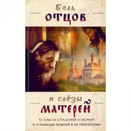 Православие, книга Боль отцов и слезы матерей. О смысле страданий и скорбей и о помощи Божией в их перенесений заказать