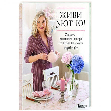 Обустройство дома, квартиры, книга Живи уютно! Секреты стильного декора от Юлии Фирсовой заказать