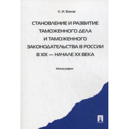 Нормативные правовые акты, книга Становление и развитие таможенного дела и таможенного законодательства в России в XIX - начале XX вв заказать
