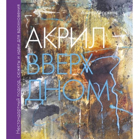 Живопись, книга Акрил вверх дном. Нестандартный подход, сюжеты и идеи для вдохновения заказать