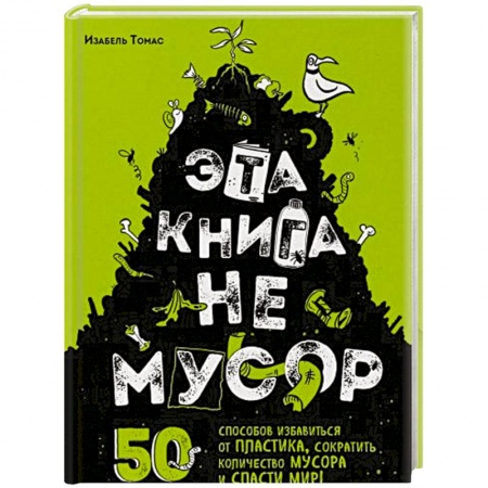 Экология. Человек и окружающая среда, книга Эта книга не мусор: 50 способов избавиться от пластика, сократить количество мусора и спасти мир! заказать