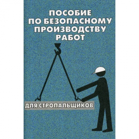 Безопасность жизнедеятельности, книга Пособие по безопасному производству работ для стропальщиков заказать