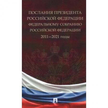 Государственное управление. Власть, книга Послания Президента Российской Федерации Федеральному собранию РФ. 2011-2021 годы заказать