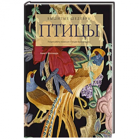 Вышивка, книга Вышитые шедевры: птицы. Лучшие работы коллекции : Гильдии вышивальщиц заказать