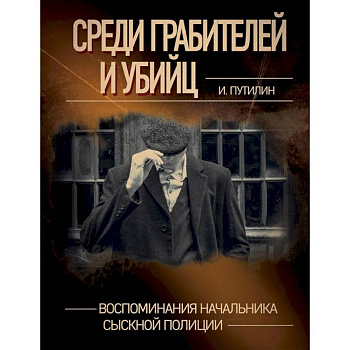 Среди грабителей и убийц. Воспоминания начальника сыскной полиции Среди грабителей и убийц. Воспоминания начальника сыскной полиции