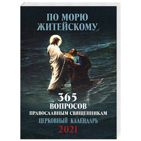 Календари, ежедневники, книга По морю житейскому. 365 вопросов православным священникам. Православный настенный календарь на 2021 год заказать