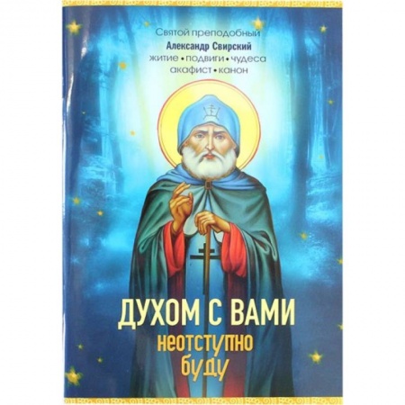 Жития русских святых, жизнеописания церковных деятелей, книга Духом с вами неотступно буду. Преподобный Александр Свирский: житие, акафист, канон заказать