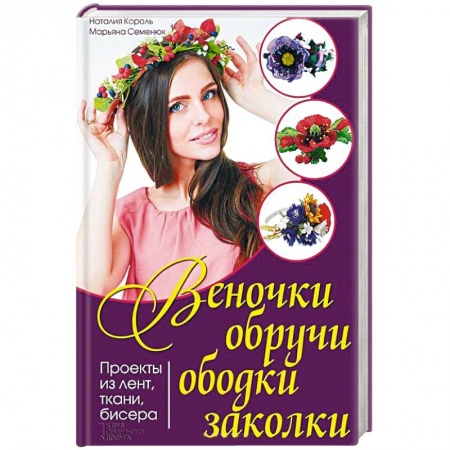 Книги, книга Веночки, обручи, ободки, заколки. Проекты из лент, ткани, бисера заказать