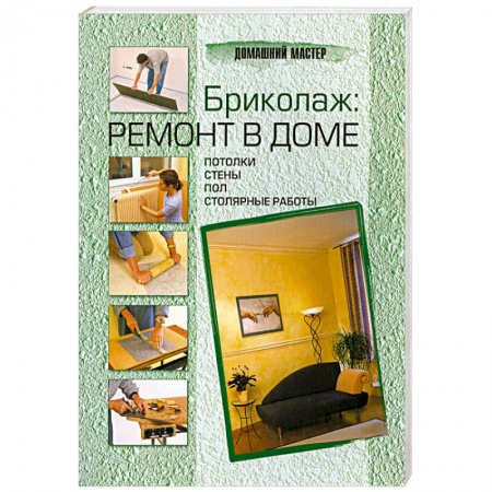 Книги, книга Бриколаж. Ремонт в доме. В 4 книгах. Книга 2. Потолки, стены, пол, столярные работы заказать
