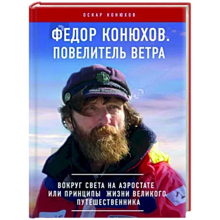 Заметки путешественника, книга Федор Конюхов. Повелитель Ветра. Вокруг света на аэростате, или Принципы жизни великого путешественника заказать