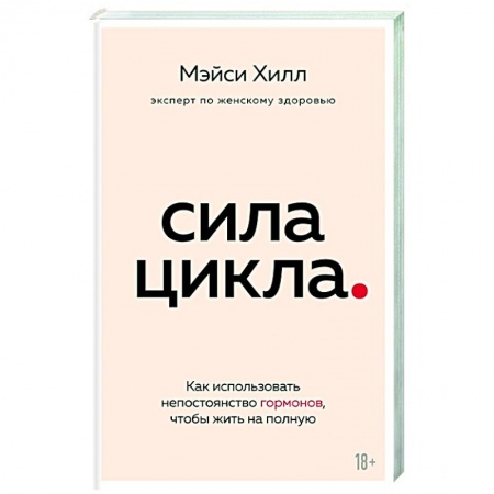 Красота и здоровье, книга Сила цикла: как использовать непостоянство гормонов, чтобы жить на полную заказать