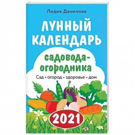 Календари работ для сада и огорода, книга Лунный календарь садовода-огородника 2021. Сад, огород, здоровье, дом заказать