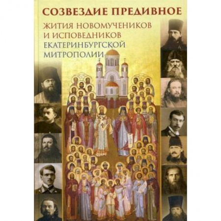Жития русских святых, жизнеописания церковных деятелей, книга Созвездие предивное. Жития новомучеников и исповедников Екатеринбургской митрополии. В 2-х частях. Часть 1 заказать