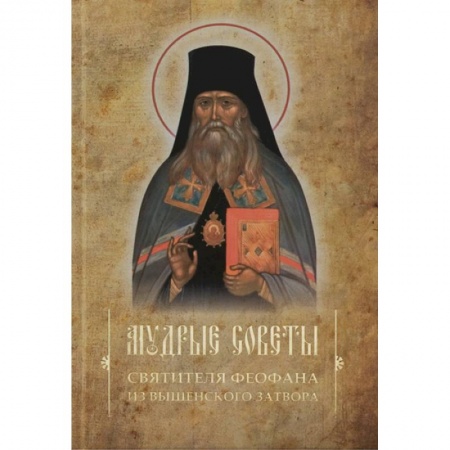 Православие в целом, книга Мудрые советы святителя Феофана из Вышенского затвора заказать