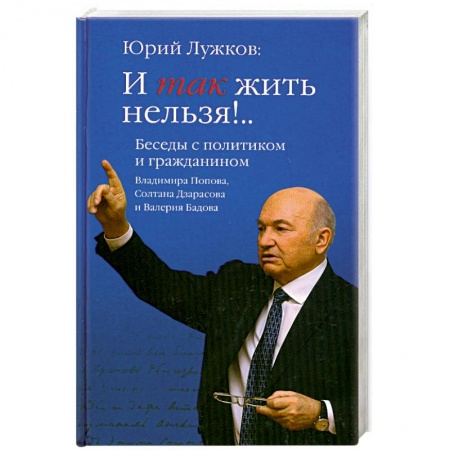 Книги, книга И так жить нельзя!.. Беседы с политиком и гражданином Владимира Попова, Солтана Дзарасова и Валерия Бадова заказать