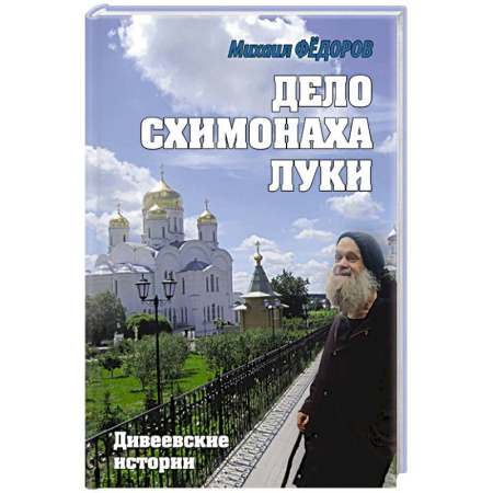 Русская современная проза, книга Дело схимонаха Луки. Дивеевские истории заказать