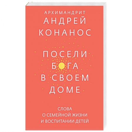 Православие и общество, книга Посели Бога в своем доме. Слова о семейной жизни и воспитании детей заказать