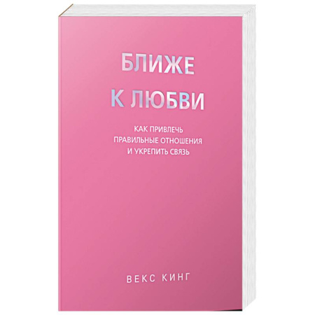 Психология, книга Ближе к любви: Как привлечь правильные отношения и укрепить связь заказать