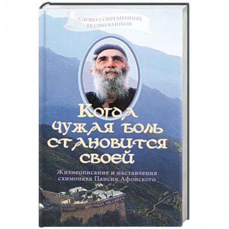 Жития русских святых, жизнеописания церковных деятелей, книга Когда чужая боль становится своей. Жизнеописание и наставления схимонаха Паисия Афонского заказать