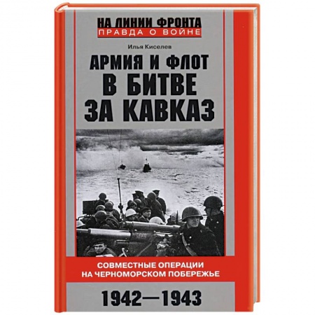 Военные действия, сражения, книга Армия и флот в битве за Кавказ. Совместные операции на Черноморском побережье 1942–1943 гг. заказать