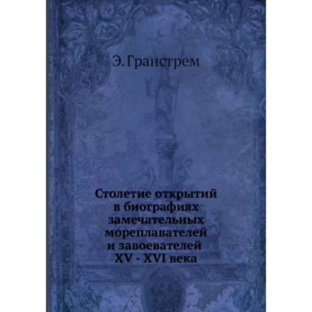 Мемуары, биографии деятелей науки, книга Столетие открытий в биографиях замечательных мореплавателей и завоевателей заказать