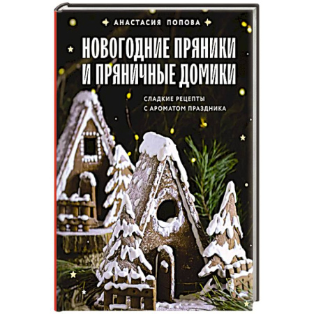 Выпечка, десерты, книга Новогодние пряники и пряничные домики. Сладкие рецепты с ароматом праздника заказать