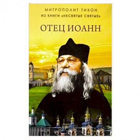 Проповеди, поучения, беседы, письма, книга Отец Иоанн (из книги 'Несвятые святые') заказать