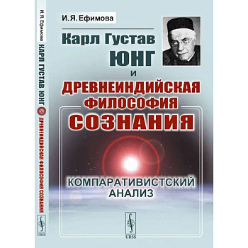 Карл Густав Юнг и древнеиндийская философия сознания: Компаративистский анализ. Ефимова И.Я.