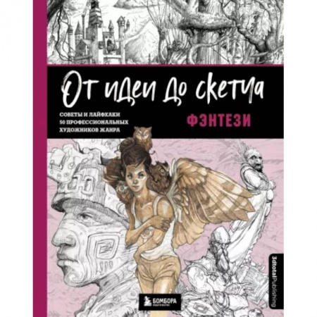 Основы рисования и живописи, книга От идеи до скетча. Фэнтези. Советы и лайфхаки 50 профессиональных художников жанра заказать