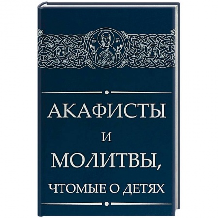 Молитвословы, акафисты, каноны, книга Акафисты и молитвы, чтомые о детях заказать