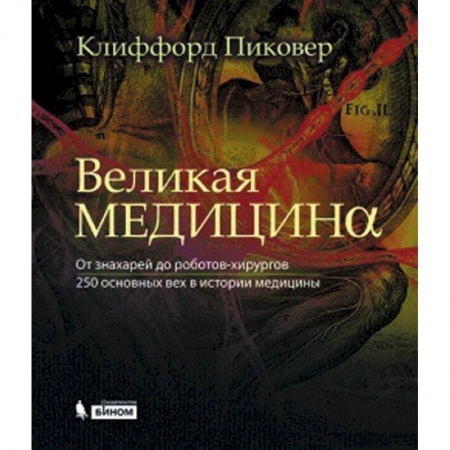 Книги, книга Великая медицина. От знахарей до роботов-хирургов. 250 основных вех в истории медицины заказать