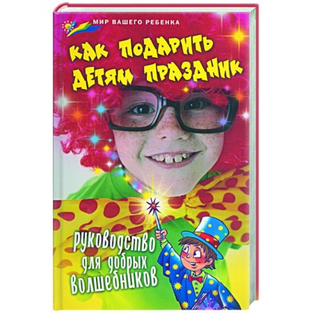 Книги, книга Как подарить детям праздник: руководство для добрых волшебников заказать