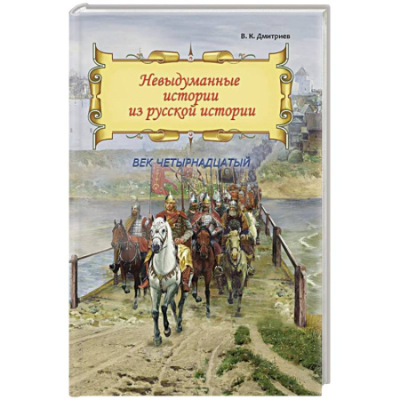 История Древней Руси. Средневековье, книга Невыдуманные истории из русской истории: Век четырнадцатый заказать