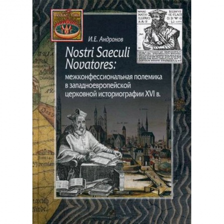 Религиоведение. История религий, книга Nostri Saeculi Novatores: межконфессиональная полемика в западноевропейской церковной историографии XVI в заказать