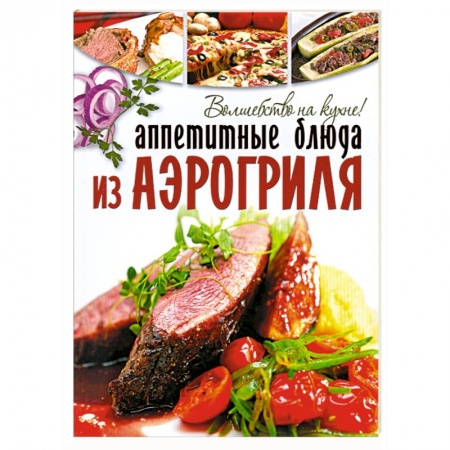 Книги, книга Аппетитные блюда из аэрогриля. заказать
