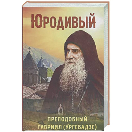 Жития русских святых, жизнеописания церковных деятелей, книга Юродивый. Преподобный Гавриил Ургебадзе заказать