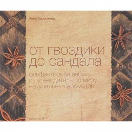 Авторские методики, книга От гвоздики до сандала. Ольфакторная азбука и путеводитель по миру натуральных ароматов заказать