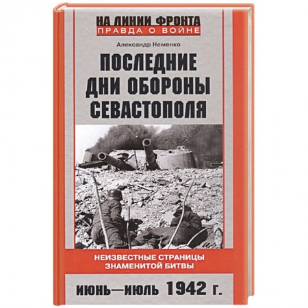 Великая Отечественная война 1941-1945 гг., книга Последние дни обороны Севастополя. Неизвестные страницы знаменитой битвы. Июнь—июль 1942 г. заказать