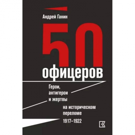 Мемуары, биографии исторических личностей, книга 50 офицеров. Герои, антигерои и жертвы на историческом переломе. 1917–1922 гг заказать