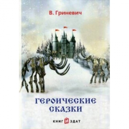 Сказки отечественных писателей, книга Героические сказки заказать