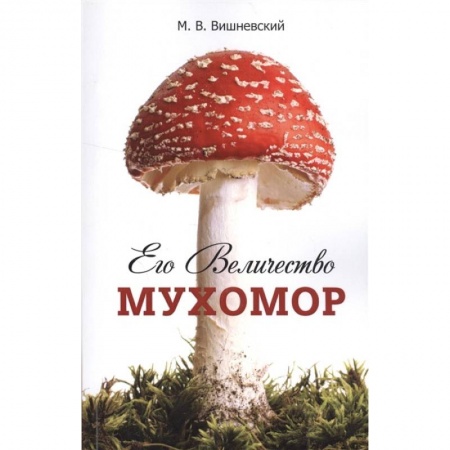 Ботаника, книга Его Величество Мухомор заказать