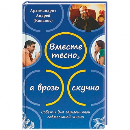 Православие в целом, книга Вместе тесно, а врозь скучно. Советы для гармоничной совместной жизни заказать