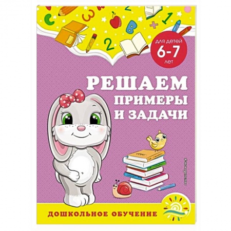 Книги для дошкольников (4-6 лет), книга Решаем примеры и задачи: для детей 6-7 лет заказать