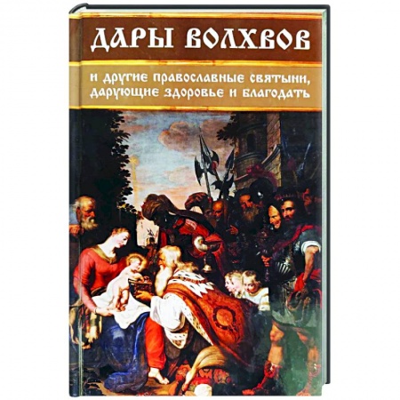 Духовный мир. Чудеса и знамения, книга Дары волхвов и другие православные святыни, дарующие здоровье и благодать заказать