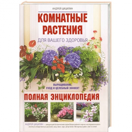 Книги, книга Комнатные растения для вашего здоровья: выращивание, уход и целебный эффект: полная энциклопедия заказать