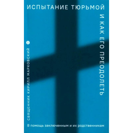 Проповеди, поучения, беседы, письма, книга Испытание тюрьмой и как его преодолеть. В помощь заключенным и их родственникам заказать