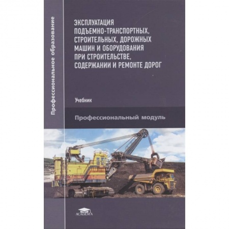 Технические науки. Транспорт, книга Эксплуатация подъемно-транспортных, строительных, дорожных машин и оборудования при строительстве, содержании и ремонте дорог заказать