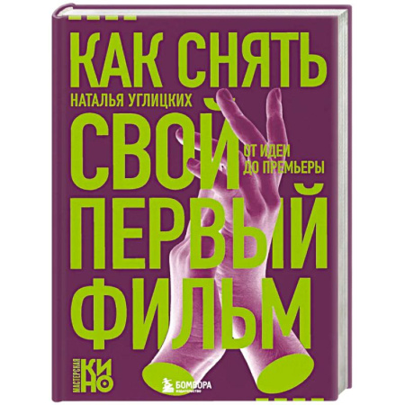 Кино. Киноискусство, книга Как снять свой первый фильм. От идеи до премьеры заказать