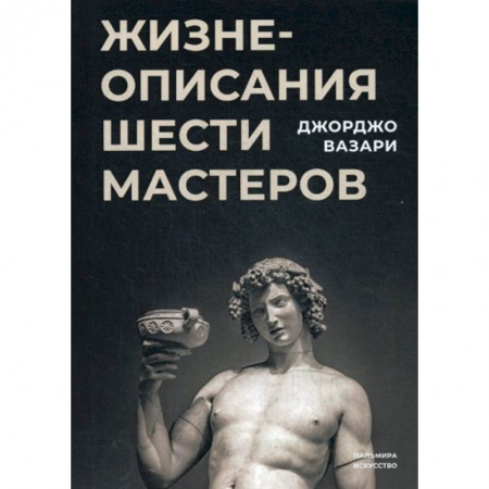 Изобразительное искусство, книга Жизнеописания шести великих мастеров Возрождения заказать